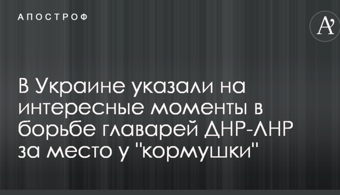 В Україні вказали на цікаві моменти в боротьбі ватажків ДНР-ЛНР за місце біля "корита"