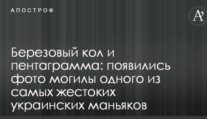 Березовий кол і пентаграма: з'явилися фото могили одного з найжорстокіших українських маніяків