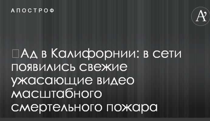 ​Пекло в Каліфорнії: в мережі з'явилися свіжі жахливі відео масштабної смертельної пожежі