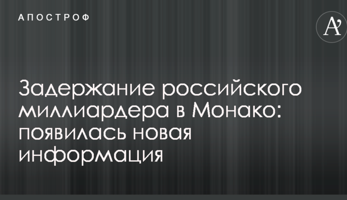 Задержание российского миллиардера в Монако: появилась новая информация