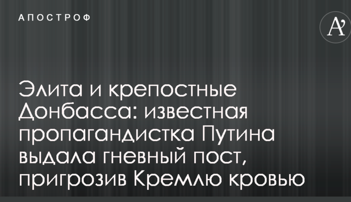Еліта і кріпосні Донбасу: відома пропагандистка Путіна видала гнівний пост, пригрозивши Кремлю кров'ю