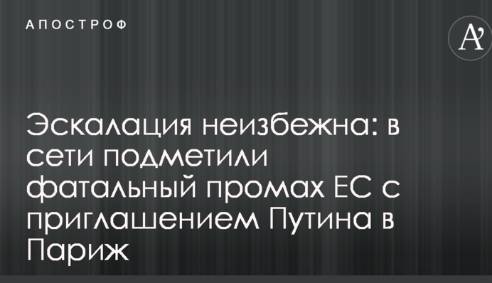 Ескалація неминуча: в мережі підмітили фатальний промах ЄС із запрошенням Путіна в Париж