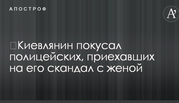 ​Киевлянин покусал полицейских, приехавших на его скандал с женой