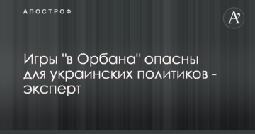 Ігри "в Орбана" небезпечні для українських політиків - експерт