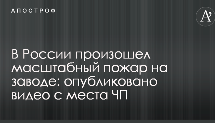 У Росії сталася масштабна пожежа на заводі: опубліковано відео з місця НП