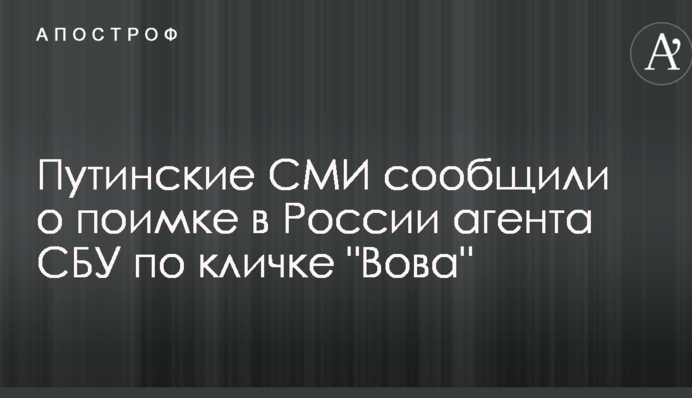 Путинские СМИ сообщили о поимке в России агента СБУ по кличке 