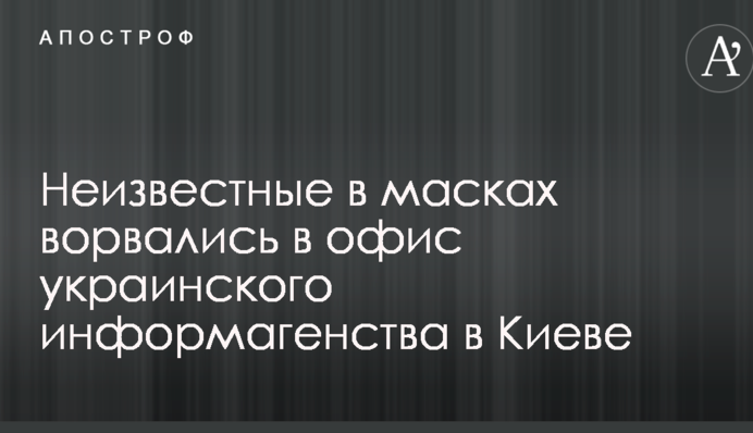 Невідомі в масках увірвалися в офіс українського інформагентства в Києві