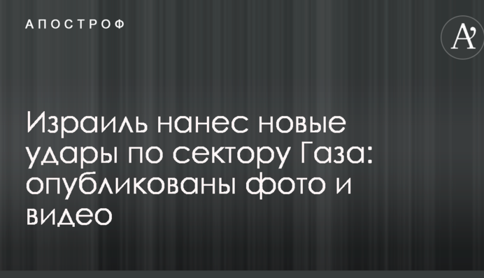 Израиль нанес новые удары по сектору Газа: опубликованы фото и видео