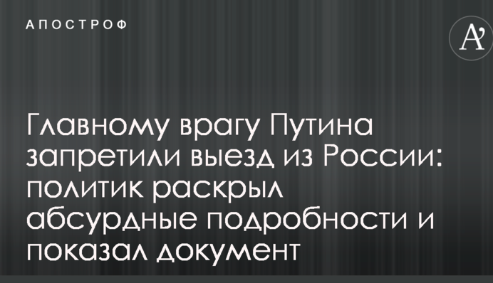 Главному врагу Путина запретили выезд из России: политик раскрыл абсурдные подробности и показал документ