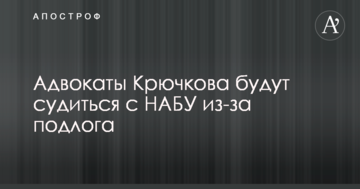 Адвокати Крючкова судитимуться з НАБУ через фальсифікацію