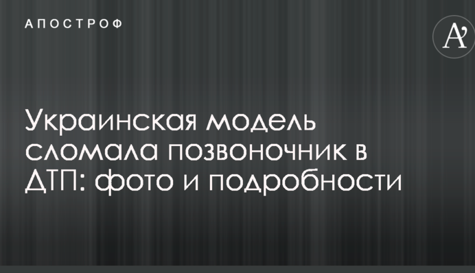 Українська модель зламала хребет в ДТП: фото і подробиці