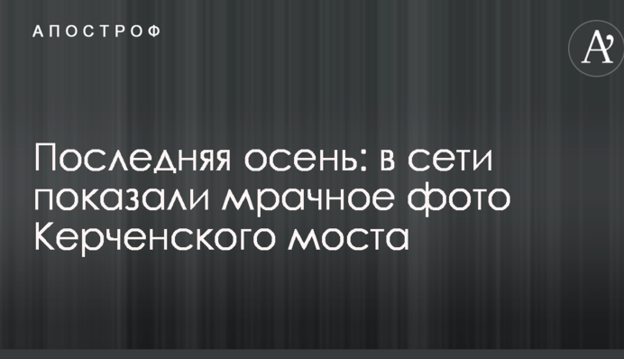 Остання осінь: в мережі показали похмуре фото Керченського моста