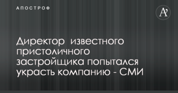 Директор  известного пристоличного застройщика попытался украсть компанию - СМИ