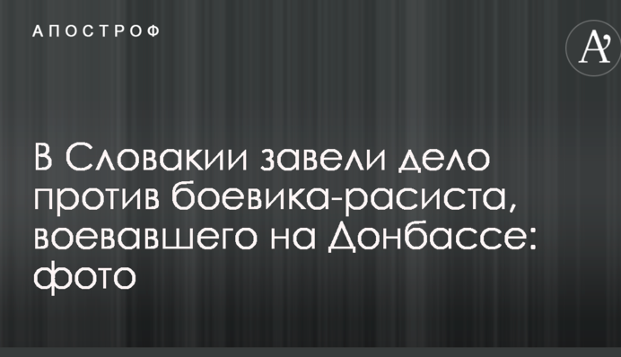 У Словаччині завели справу проти бойовика-расиста, який воював на Донбасі: фото