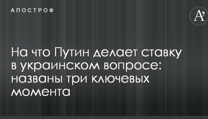 На что Путин делает ставку в украинском вопросе: названы три ключевых момента