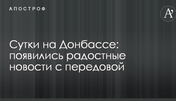 Сутки на Донбассе: появились радостные новости с передовой