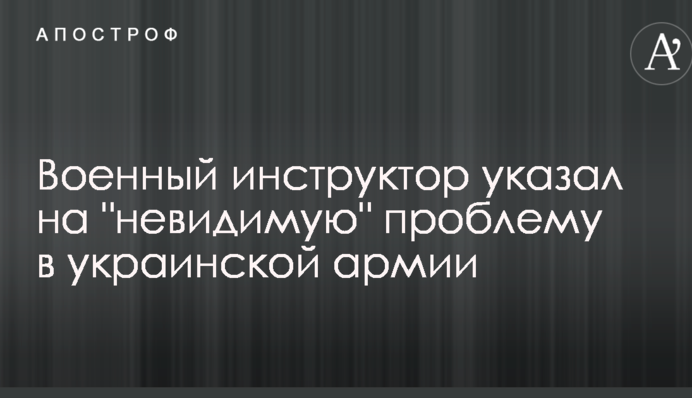 Военный инструктор указал на "невидимую" проблему в украинской армии