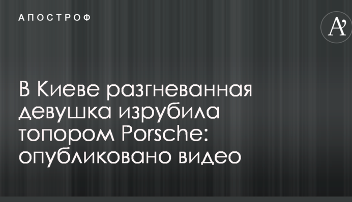 У Києві розгнівана дівчина порубала сокирою Porsche: опубліковано відео