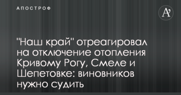 "Наш край" закликає покарати винуватців відключення опалення Кривому Рогу, Смілі та Шепетівці