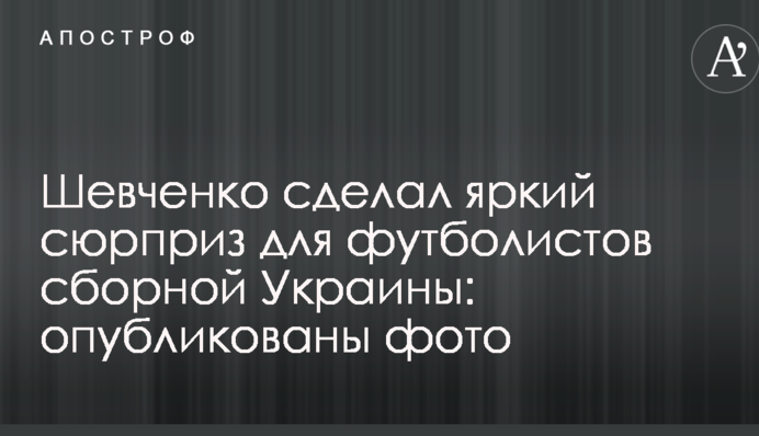 Шевченко сделал яркий сюрприз для футболистов сборной Украины: опубликованы фото