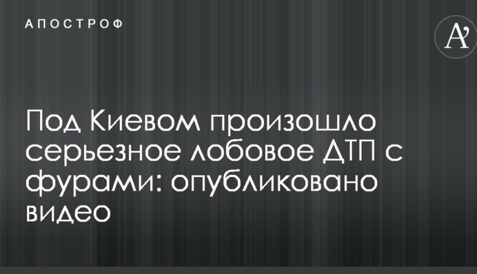 ​Під Києвом сталася серйозна лобова ДТП з фурами: опубліковано відео