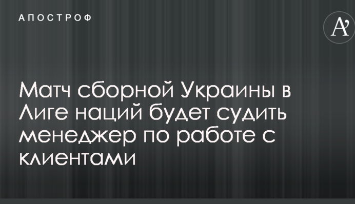 Последний матч Украины в Лиге наций будет судить менеджер