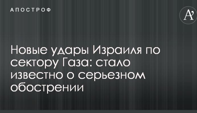 Новые удары Израиля по сектору Газа: стало известно о серьезном обострении