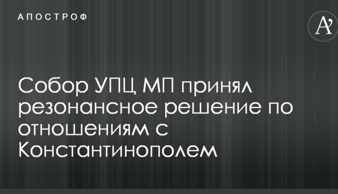 Собор УПЦ (МП) прийняв резонансне рішення по відносинам з Константинополем