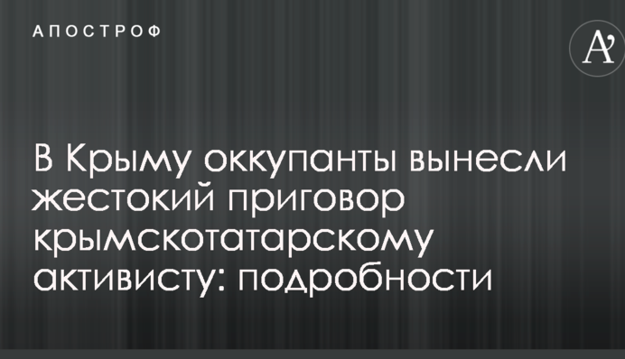 В Крыму оккупанты вынесли жестокий приговор крымскотатарскому активисту: подробности