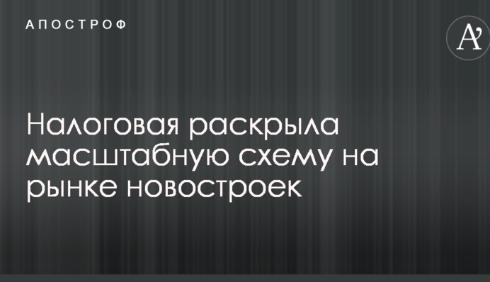 Податкова викрила масштабну схему на ринку новобудов