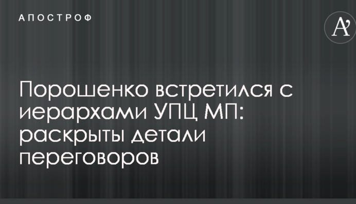 Порошенко зустрівся з ієрархами УПЦ МП: розкрито деталі переговорів