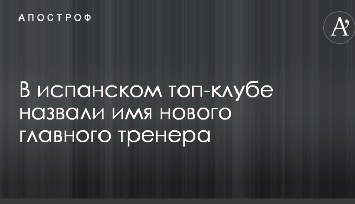 В іспанському топ-клубі назвали ім'я нового головного тренера