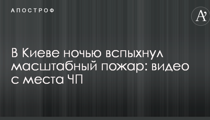 У Києві вночі спалахнула масштабна пожежа: відео з місця НП