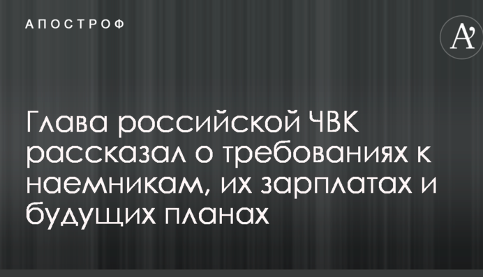 Глава российской ЧВК рассказал о требованиях к наемникам, их зарплатах и будущих планах
