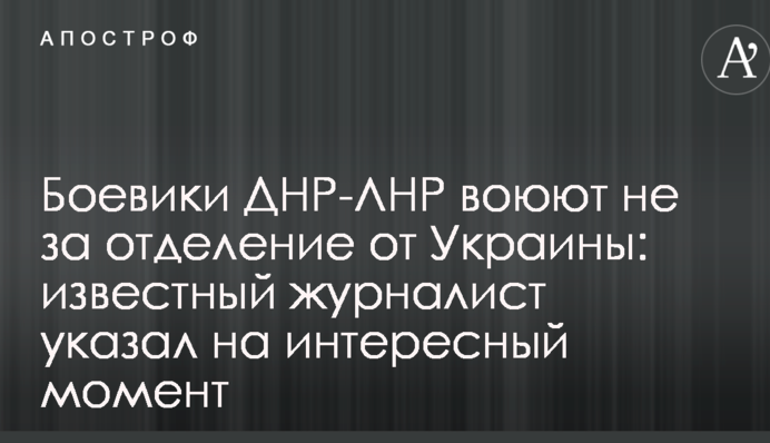 Бойовики ДНР-ЛНР воюють не за відділення від України: відомий журналіст вказав на цікавий момент