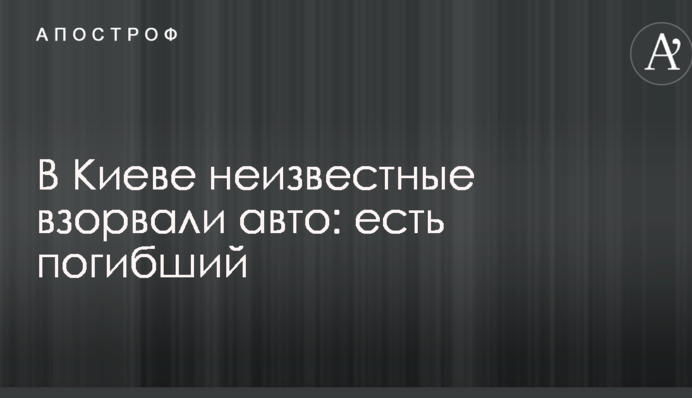 У Києві невідомі підірвали авто: є загиблий