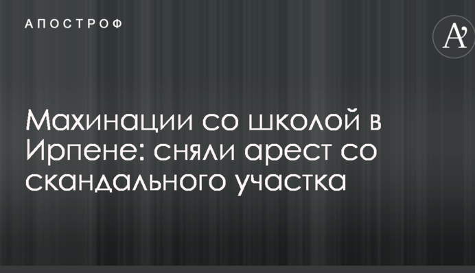 Махинации со школой в Ирпене: сняли арест со скандального участка