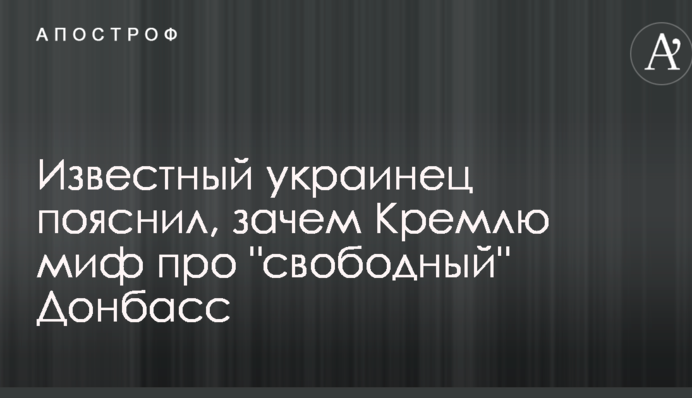 Известный украинец пояснил, зачем Кремлю миф про "свободный" Донбасс