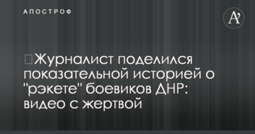 ​Журналіст поділився показовою історією про "рекеті" бойовиків ДНР: відео з жертвою