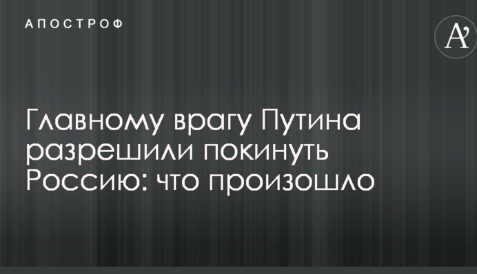 Главному врагу Путина разрешили покинуть Россию: что произошло