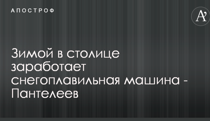 Взимку в столиці запрацює снігоплавильна машина - Пантелєєв