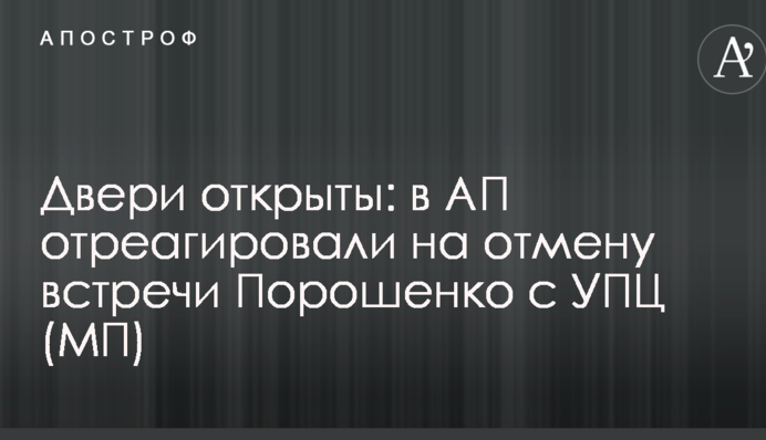 Двері відчинені: в АП відреагували на скасування зустрічі Порошенка з УПЦ (МП)