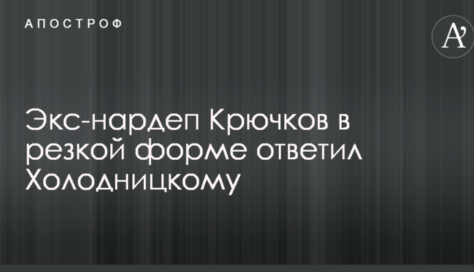 Экс-нардеп Крючков в резкой форме ответил Холодницкому