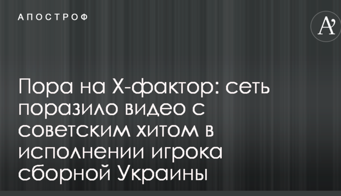Пора на X-фактор: сеть поразило видео с советским хитом в исполнении игрока сборной Украины