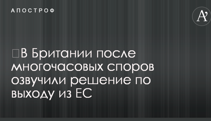 ​У Британії після багатогодинних суперечок озвучили рішення щодо виходу з ЄС