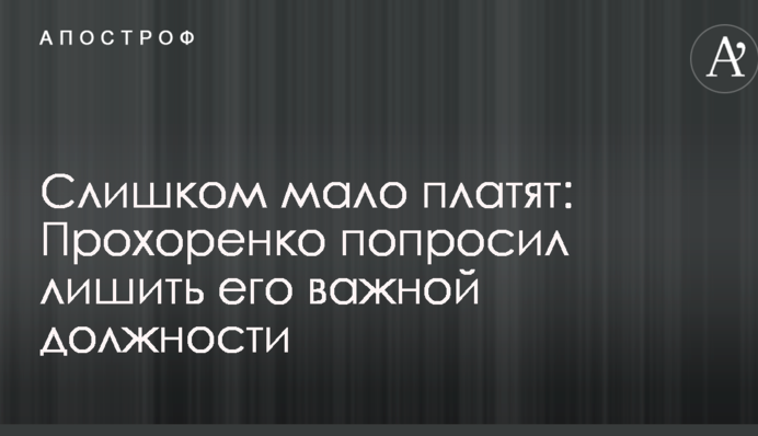 Слишком мало платят: Прохоренко попросил лишить его важной должности