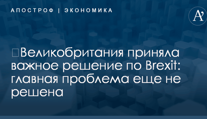 ​Великобритания приняла важное решение по Brexit: главная проблема еще не решена