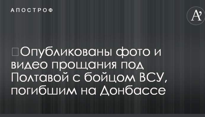​Опубликованы фото и видео прощания под Полтавой с бойцом ВСУ, погибшим на Донбассе