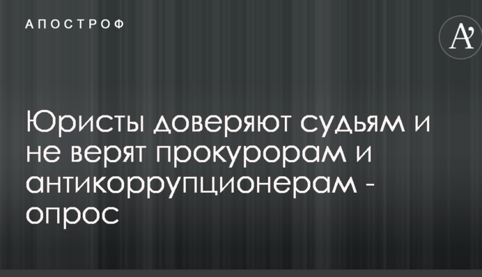 Юристы доверяют судьям и не верят прокурорам и антикоррупционерам - опрос