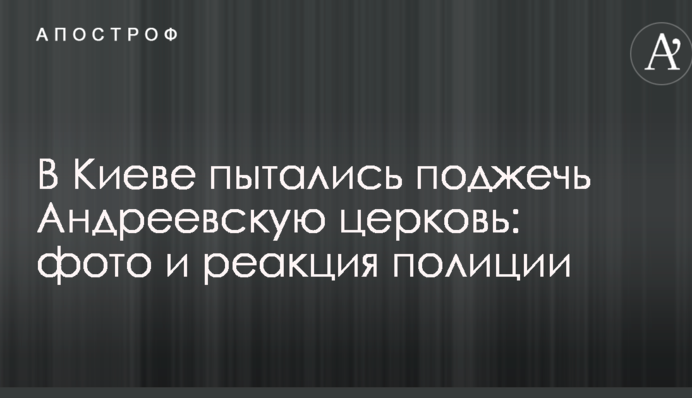 У Києві намагалися підпалити Андріївську церкву: фото і реакція поліції